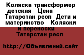 Коляска трансформер детская › Цена ­ 4 500 - Татарстан респ. Дети и материнство » Коляски и переноски   . Татарстан респ.